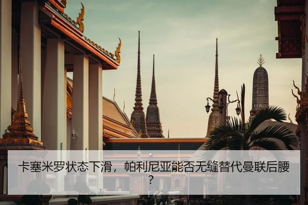 卡塞米罗状态下滑，帕利尼亚能否无缝替代曼联后腰？