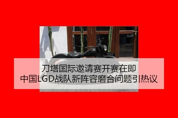 刀塔国际邀请赛开赛在即 中国LGD战队新阵容磨合问题引热议