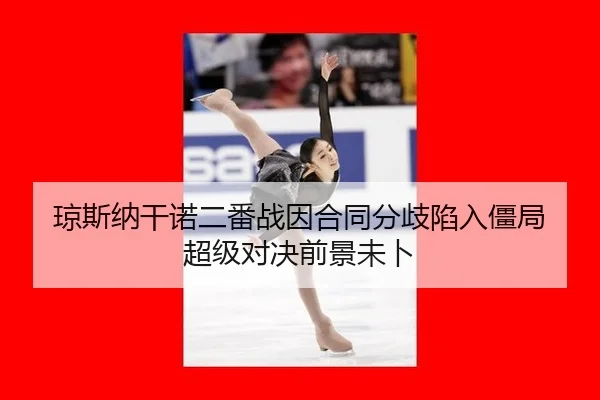 琼斯纳干诺二番战因合同分歧陷入僵局 超级对决前景未卜