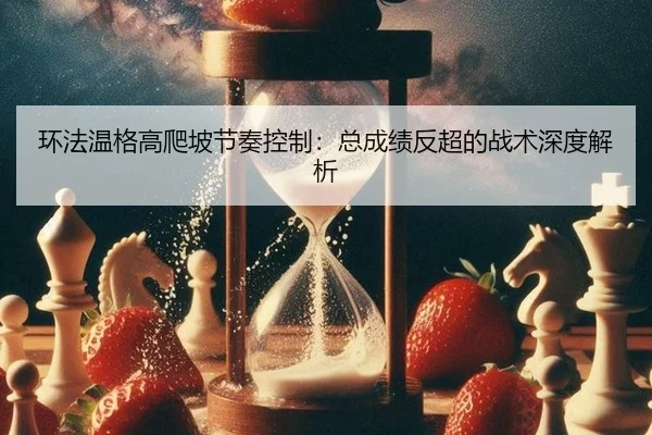 环法温格高爬坡节奏控制：总成绩反超的战术深度解析