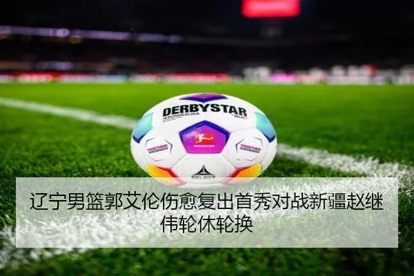 辽宁男篮郭艾伦伤愈复出首秀对战新疆赵继伟轮休轮换