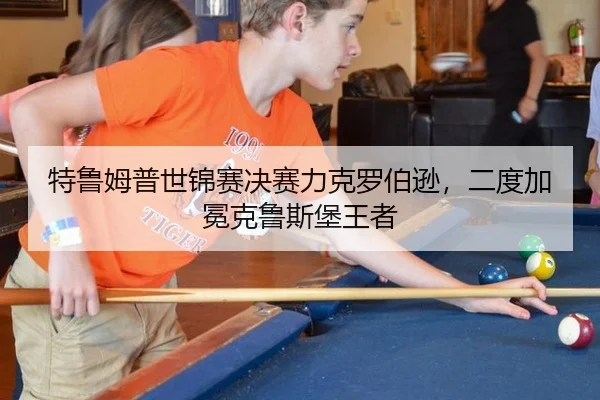 特鲁姆普世锦赛决赛力克罗伯逊，二度加冕克鲁斯堡王者