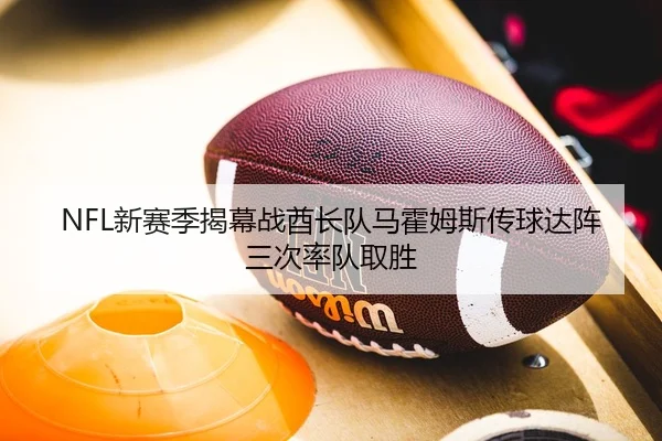 NFL新赛季揭幕战酋长队马霍姆斯传球达阵三次率队取胜