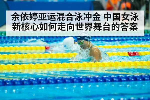 余依婷亚运混合泳冲金 中国女泳新核心如何走向世界舞台的答案
